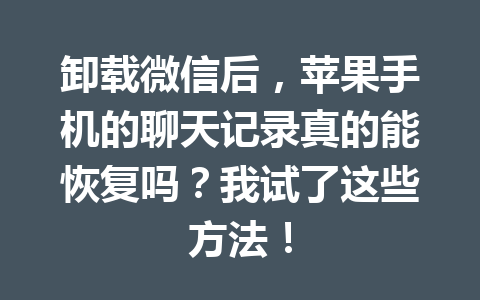 卸载微信后，苹果手机的聊天记录真的能恢复吗？我试了这些方法！