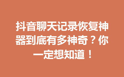 抖音聊天记录恢复神器到底有多神奇？你一定想知道！