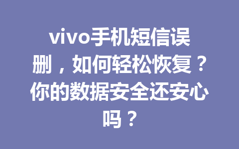 vivo手机短信误删，如何轻松恢复？你的数据安全还安心吗？