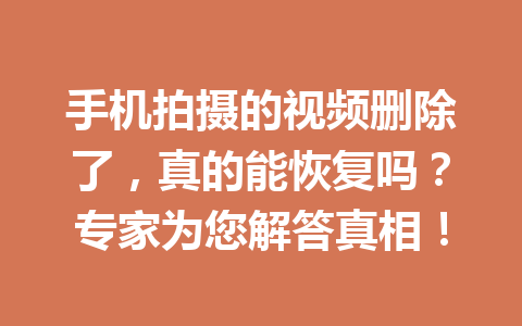 手机拍摄的视频删除了，真的能恢复吗？专家为您解答真相！