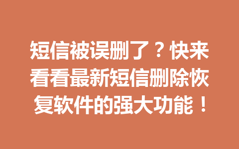 短信被误删了？快来看看最新短信删除恢复软件的强大功能！