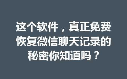 这个软件,真正免费恢复微信聊天记录的秘密你知道吗? 这个软件,真正免费恢复微信聊天记录的秘密你知道吗?