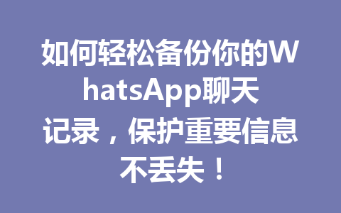 如何轻松备份你的WhatsApp聊天记录，保护重要信息不丢失！