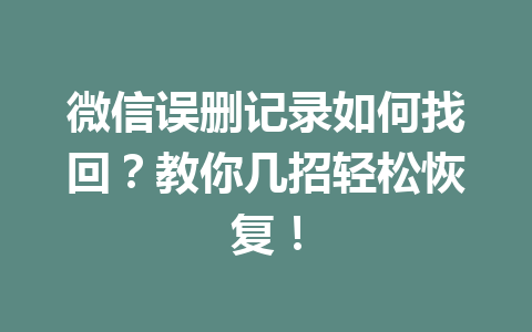 微信误删记录如何找回？教你几招轻松恢复！