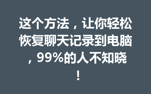 这个方法，让你轻松恢复聊天记录到电脑，99%的人不知晓！