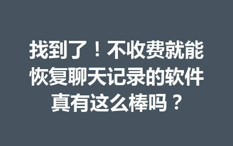 找到了！不收费就能恢复聊天记录的软件真有这么棒吗？