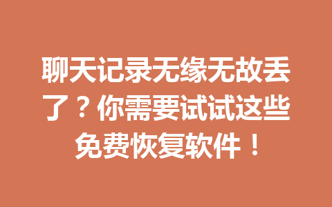 聊天记录无缘无故丢了？你需要试试这些免费恢复软件！