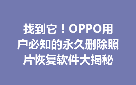 找到它！OPPO用户必知的永久删除照片恢复软件大揭秘