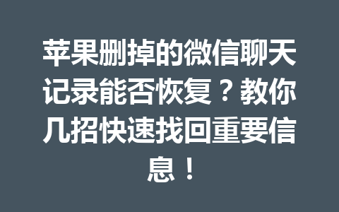 苹果删掉的微信聊天记录能否恢复？教你几招快速找回重要信息！