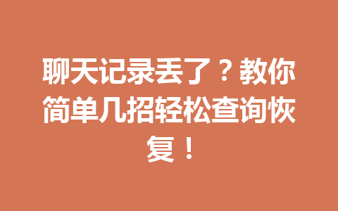 聊天记录丢了？教你简单几招轻松查询恢复！