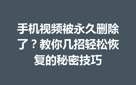 手机视频被永久删除了？教你几招轻松恢复的秘密技巧