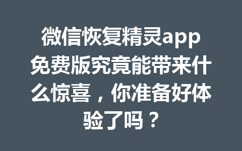 微信恢复精灵app免费版究竟能带来什么惊喜，你准备好体验了吗？
