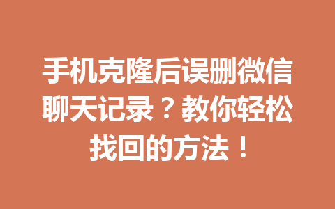 手机克隆后误删微信聊天记录？教你轻松找回的方法！