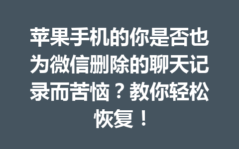 苹果手机的你是否也为微信删除的聊天记录而苦恼？教你轻松恢复！