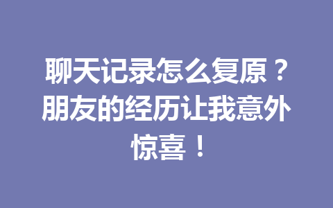 聊天记录怎么复原?朋友的经历让我意外惊喜! 聊天记录怎么复原?朋友的经历让我意外惊喜!