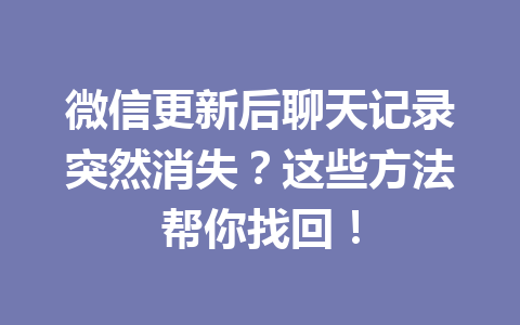 微信更新后聊天记录突然消失?这些方法帮你找回! 微信更新后聊天记录突然消失?这些方法帮你找回!
