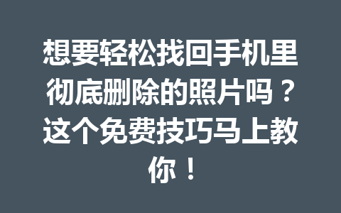 想要轻松找回手机里彻底删除的照片吗？这个免费技巧马上教你！