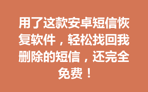 用了这款安卓短信恢复软件，轻松找回我删除的短信，还完全免费！