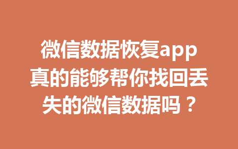 微信数据恢复app真的能够帮你找回丢失的微信数据吗？