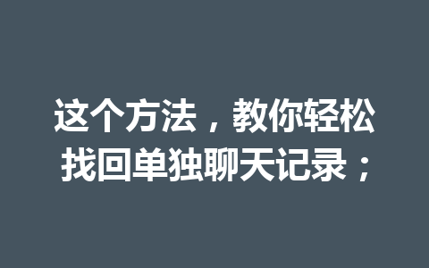 这个方法，教你轻松找回单独聊天记录；