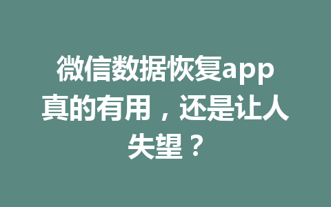 微信数据恢复app真的有用，还是让人失望？
