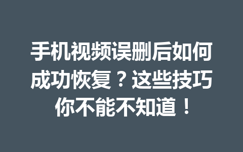 手机视频误删后如何成功恢复？这些技巧你不能不知道！