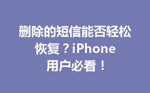 删除的短信能否轻松恢复？iPhone用户必看！