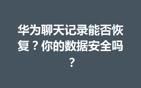 华为聊天记录能否恢复？你的数据安全吗？