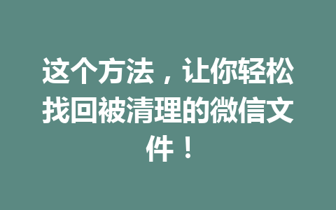 这个方法，让你轻松找回被清理的微信文件！