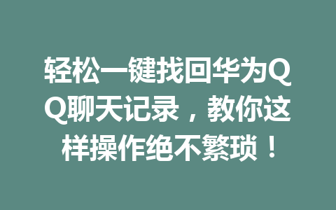 轻松一键找回华为QQ聊天记录，教你这样操作绝不繁琐！