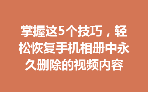 掌握这5个技巧，轻松恢复手机相册中永久删除的视频内容