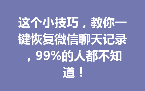 这个小技巧，教你一键恢复微信聊天记录，99%的人都不知道！