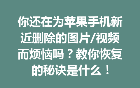 你还在为苹果手机新近删除的图片/视频而烦恼吗？教你恢复的秘诀是什么！