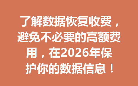 了解数据恢复收费，避免不必要的高额费用，在2026年保护你的数据信息！