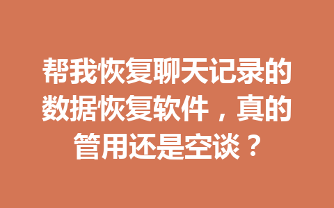 帮我恢复聊天记录的数据恢复软件，真的管用还是空谈？