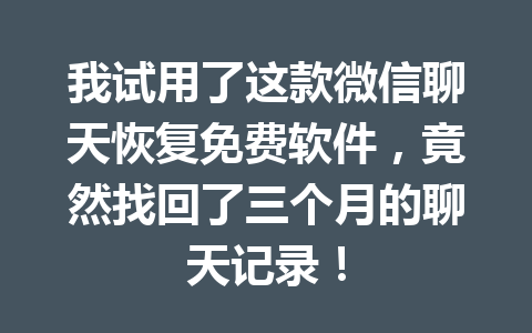 我试用了这款微信聊天恢复免费软件，竟然找回了三个月的聊天记录！