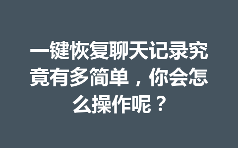 一键恢复聊天记录究竟有多简单，你会怎么操作呢？