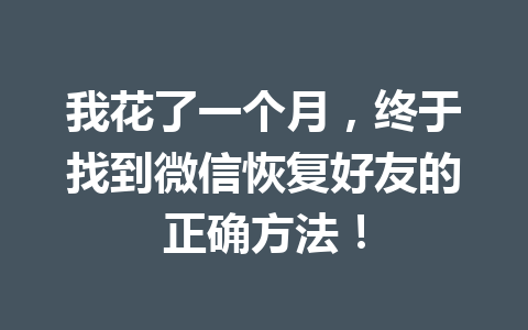我花了一个月，终于找到微信恢复好友的正确方法！