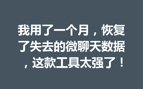 我用了一个月，恢复了失去的微聊天数据，这款工具太强了！
