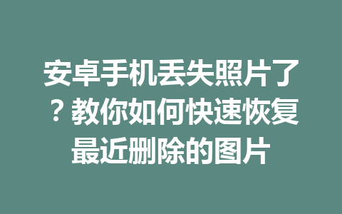 安卓手机丢失照片了？教你如何快速恢复最近删除的图片