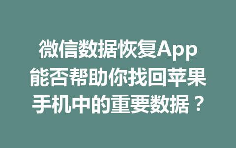 微信数据恢复App能否帮助你找回苹果手机中的重要数据? 微信数据恢复App能否帮助你找回苹果手机中的重要数据?