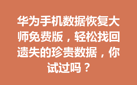 华为手机数据恢复大师免费版,轻松找回遗失的珍贵数据,你试过吗? 华为手机数据恢复大师免费版,轻松找回遗失的珍贵数据,你试过吗?