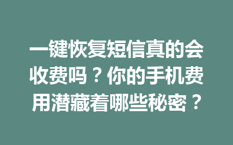 一键恢复短信真的会收费吗？你的手机费用潜藏着哪些秘密？