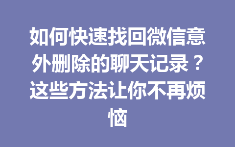 如何快速找回微信意外删除的聊天记录？这些方法让你不再烦恼