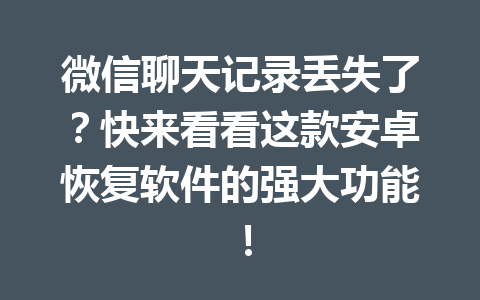 微信聊天记录丢失了?快来看看这款安卓恢复软件的强大功能! 微信聊天记录丢失了?快来看看这款安卓恢复软件的强大功能!