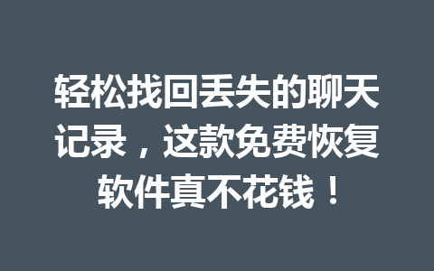 轻松找回丢失的聊天记录，这款免费恢复软件真不花钱！