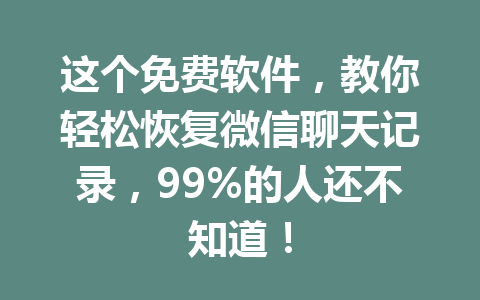 这个免费软件，教你轻松恢复微信聊天记录，99%的人还不知道！