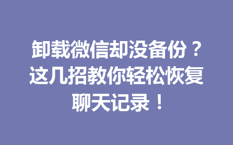 卸载微信却没备份？这几招教你轻松恢复聊天记录！