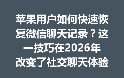 苹果用户如何快速恢复微信聊天记录？这一技巧在2026年改变了社交聊天体验！