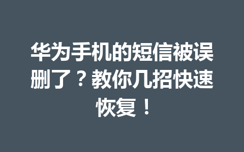华为手机的短信被误删了？教你几招快速恢复！